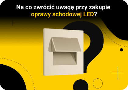 Na co zwrócić uwagę przy zakupie oprawy schodowej LED?