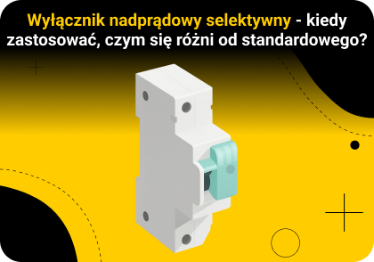 Wyłącznik nadprądowy selektywny – kiedy warto go zastosować i czym różni się od standardowego?